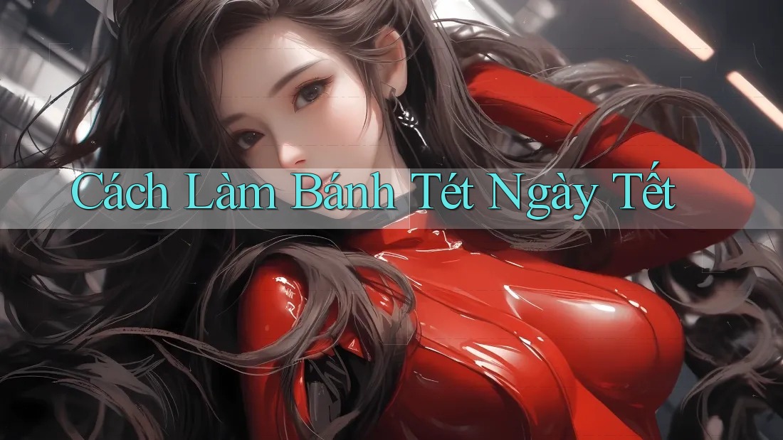 Cách Làm Bánh Tét Ngày Tết