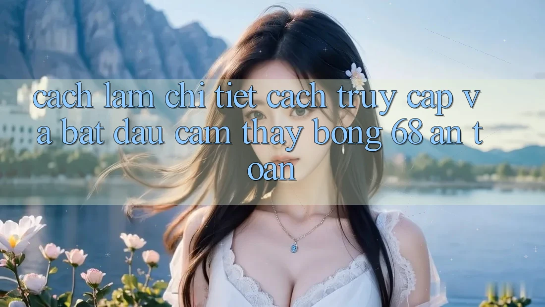Cách làm Chi Tiết Cách Truy Cập Và Bắt Đầu Cảm thấy bong 68 An Toàn