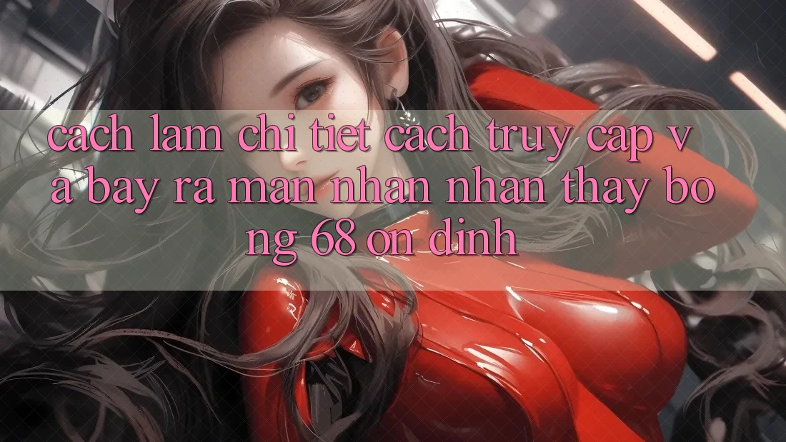 Cách làm Chi Tiết Cách Truy Cập Và Bày ra màn Nhận nhận thấy bong 68 Ổn định