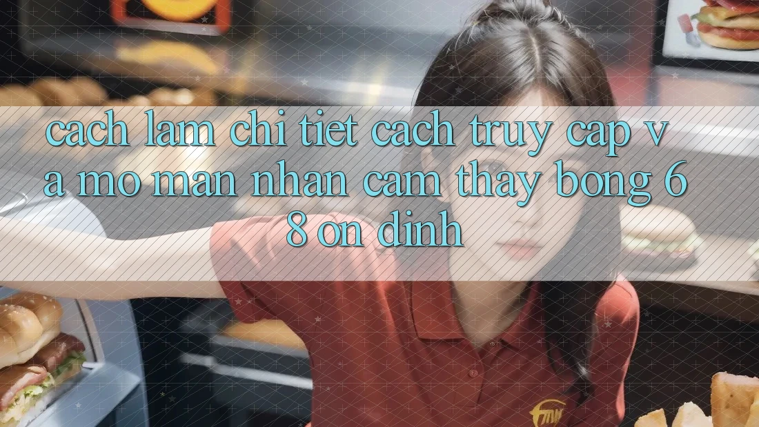 Cách làm Chi Tiết Cách Truy Cập Và Mở màn Nhận cảm thấy bong 68 Ổn định