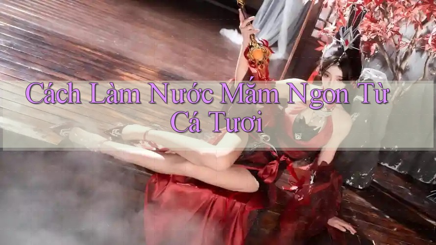 Cách Làm Nước Mắm Ngon Từ Cá Tươi