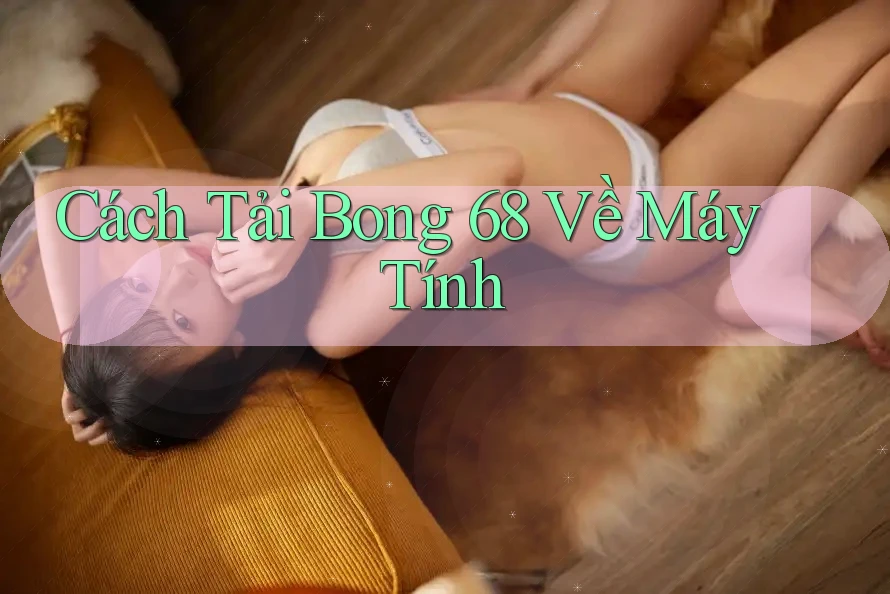 Cách Tải Bong 68 Về Máy Tính