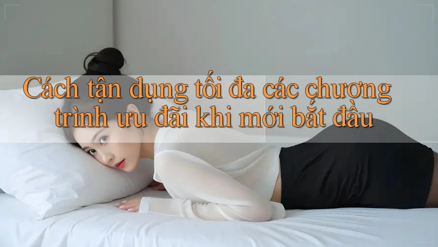 Cách tận dụng tối đa các chương trình ưu đãi khi mới bắt đầu