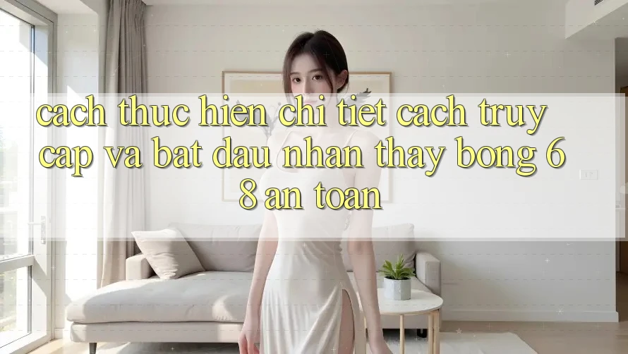 Cách thực hiện Chi Tiết Cách Truy Cập Và Bắt Đầu Nhận thấy bong 68 An Toàn