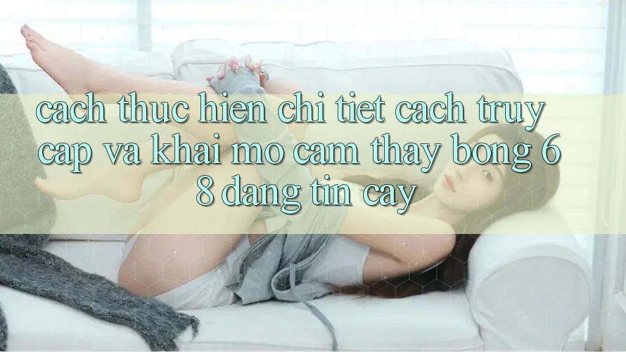 Cách thực hiện Chi Tiết Cách Truy Cập Và Khai mở Cảm thấy bong 68 Đáng tin cậy