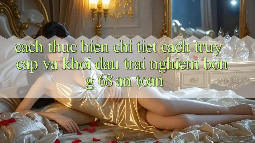 Cách thực hiện Chi Tiết Cách Truy Cập Và Khởi đầu Trải Nghiệm bong 68 An Toàn