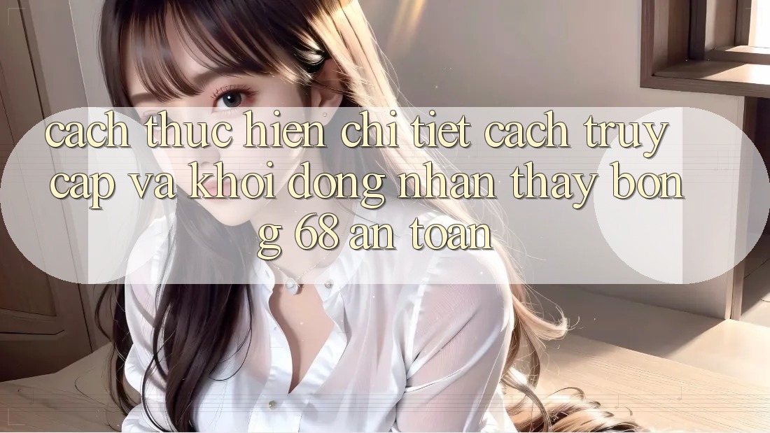 Cách thực hiện Chi Tiết Cách Truy Cập Và Khởi động Nhận thấy bong 68 An Toàn