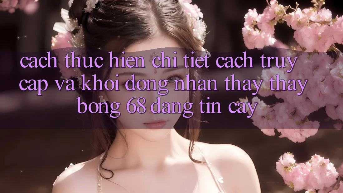 Cách thực hiện Chi Tiết Cách Truy Cập Và Khởi động Nhận thấy thấy bong 68 Đáng tin cậy