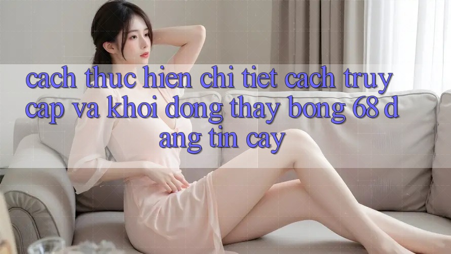 Cách thực hiện Chi Tiết Cách Truy Cập Và Khởi động Thấy bong 68 Đáng tin cậy