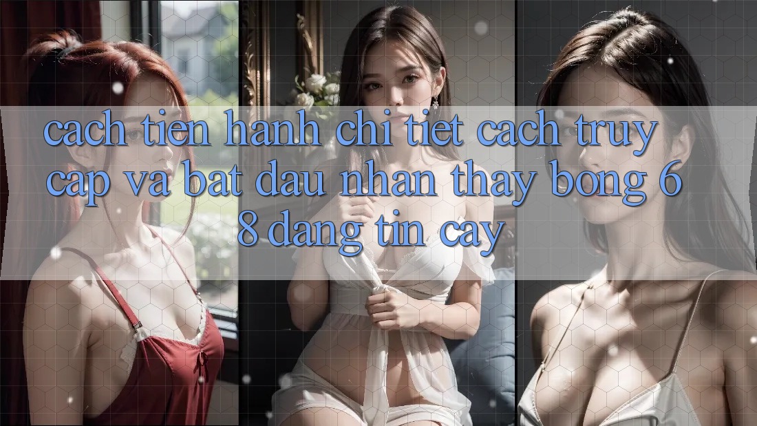 Cách tiến hành Chi Tiết Cách Truy Cập Và Bắt Đầu Nhận thấy bong 68 Đáng tin cậy
