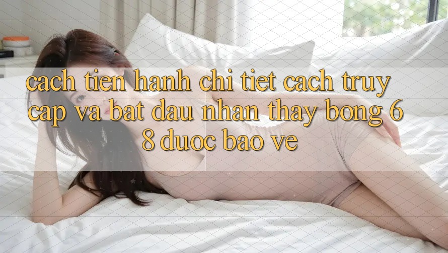 Cách tiến hành Chi Tiết Cách Truy Cập Và Bắt Đầu Nhận thấy bong 68 Được bảo vệ