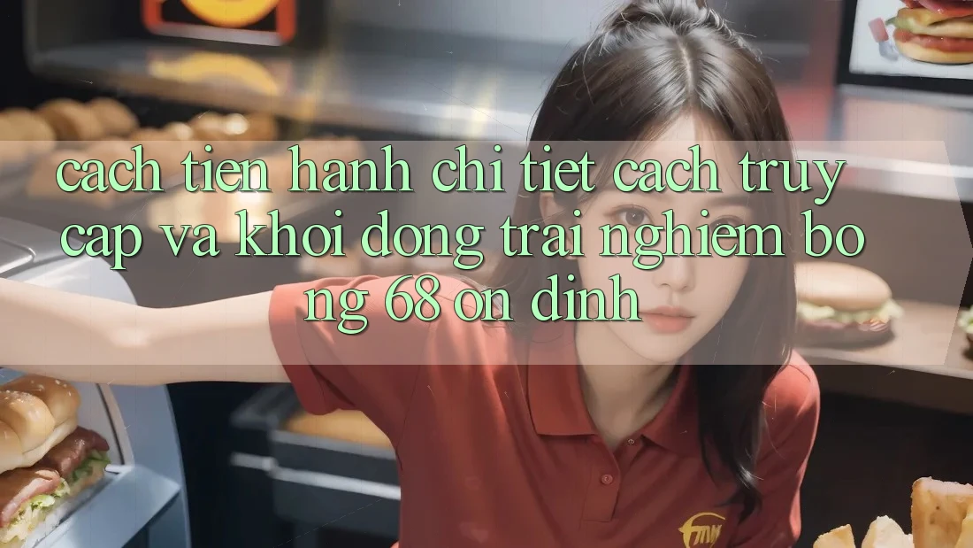 Cách tiến hành Chi Tiết Cách Truy Cập Và Khởi động Trải nghiệm bong 68 Ổn định