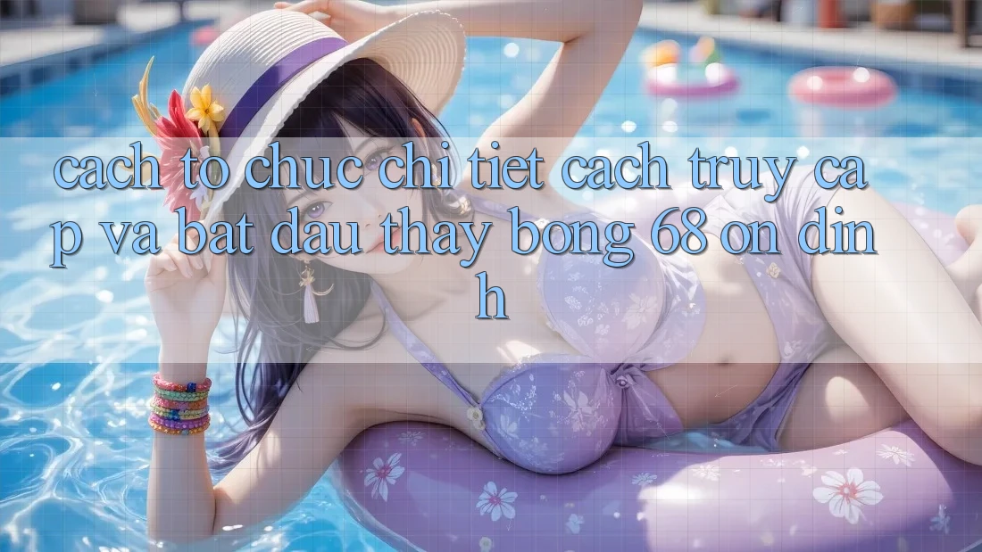 Cách tổ chức Chi Tiết Cách Truy Cập Và Bắt Đầu Thấy bong 68 Ổn định