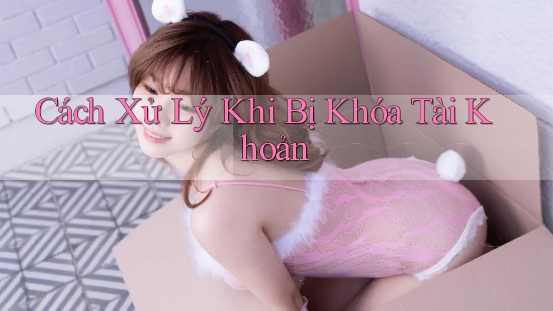 Cách Xử Lý Khi Bị Khóa Tài Khoản
