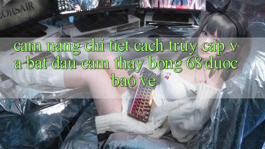 Cẩm nang Chi Tiết Cách Truy Cập Và Bắt Đầu Cảm thấy bong 68 Được bảo vệ