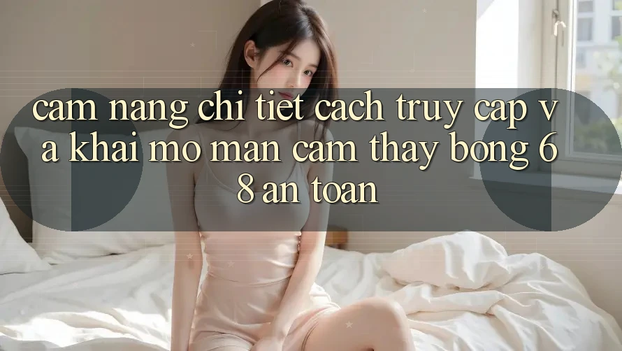 Cẩm nang Chi Tiết Cách Truy Cập Và Khai mở màn Cảm thấy bong 68 An Toàn