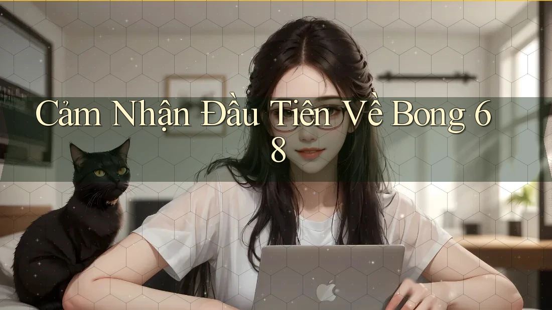 Cảm Nhận Đầu Tiên Về Bong 68