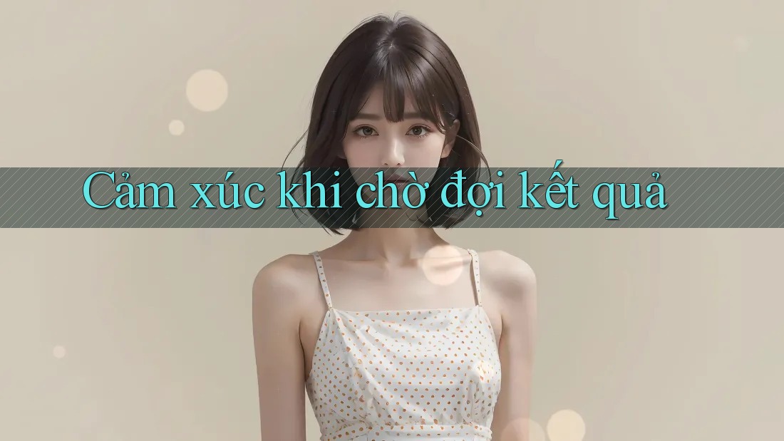 Cảm Xúc Khi Chờ Đợi Kết Quả
