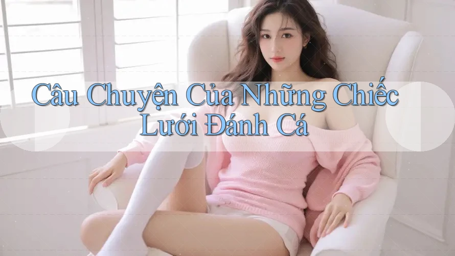 Câu Chuyện Của Những Chiếc Lưới Đánh Cá