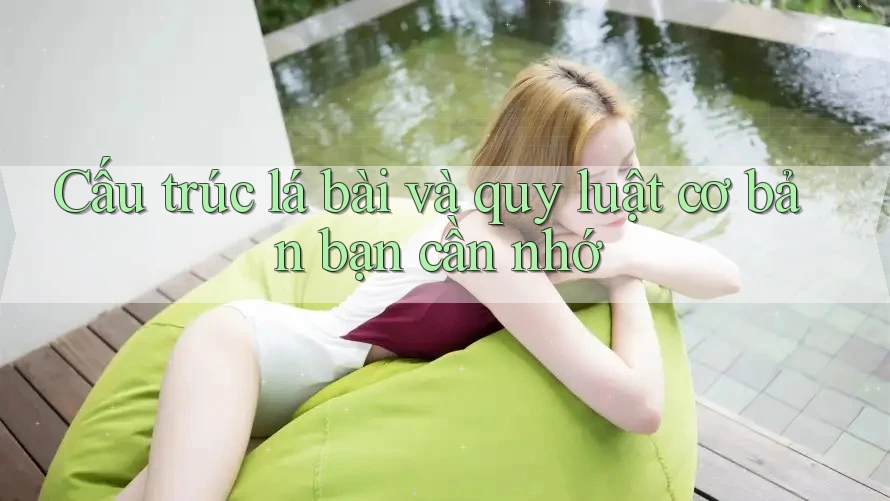 Cấu trúc lá bài và quy luật cơ bản bạn cần nhớ