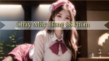 cháy máy bong 68 phỏm