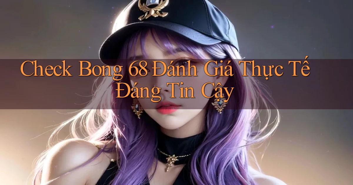 check bong 68 đánh giá thực tế đáng tin cậy