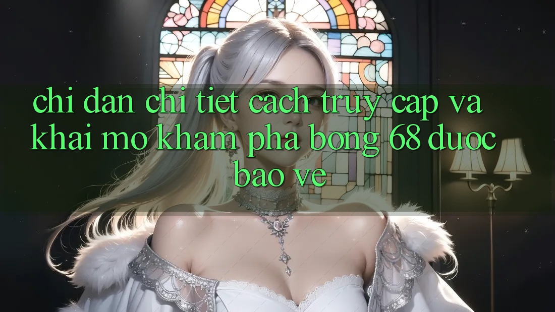 Chỉ dẫn Chi Tiết Cách Truy Cập Và Khai mở Khám phá bong 68 Được bảo vệ