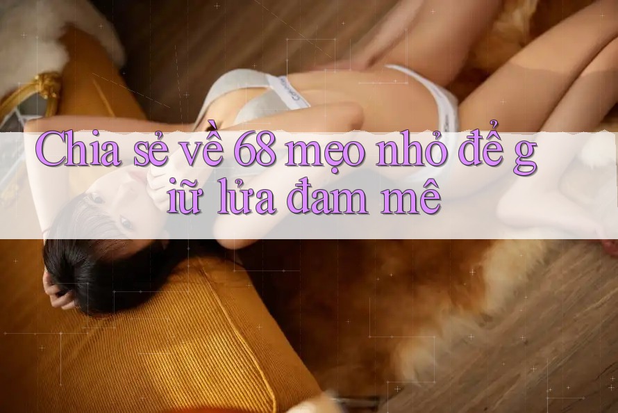 Chia sẻ về 68 mẹo nhỏ để giữ lửa đam mê