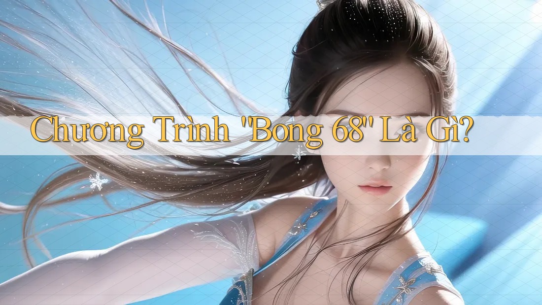 Chương Trình “Bong 68” Là Gì?