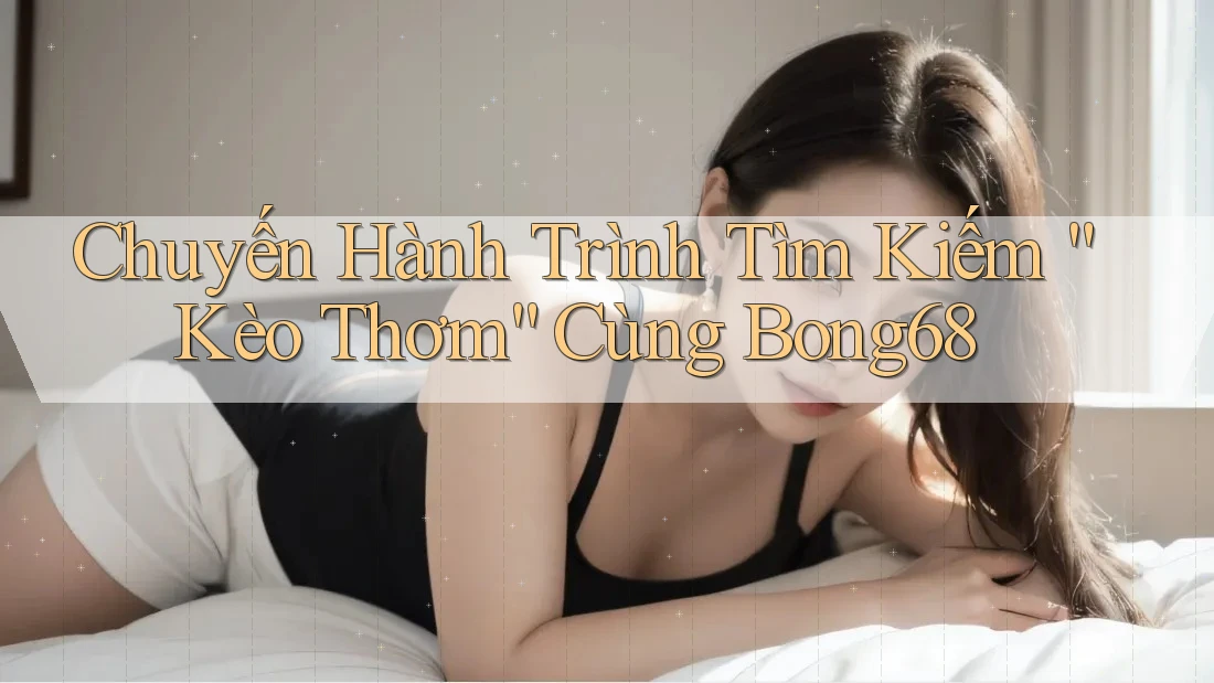 Chuyến Hành Trình Tìm Kiếm “Kèo Thơm” Cùng Bong68