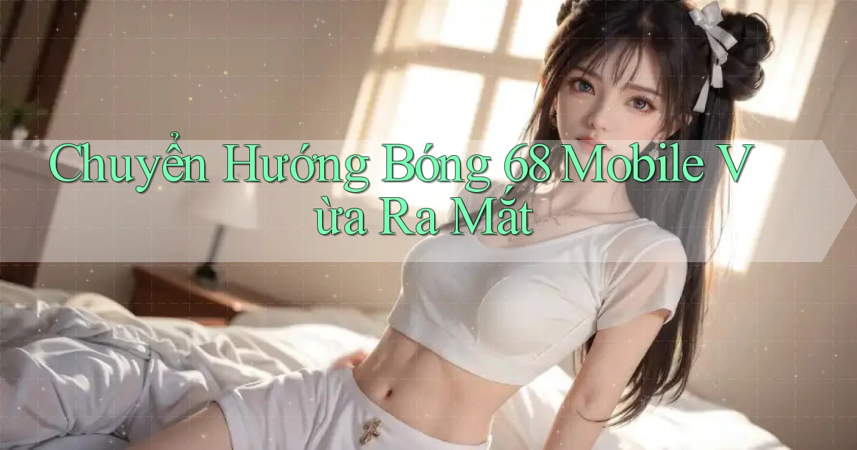 chuyển hướng bong 68 mobile vừa ra mắt