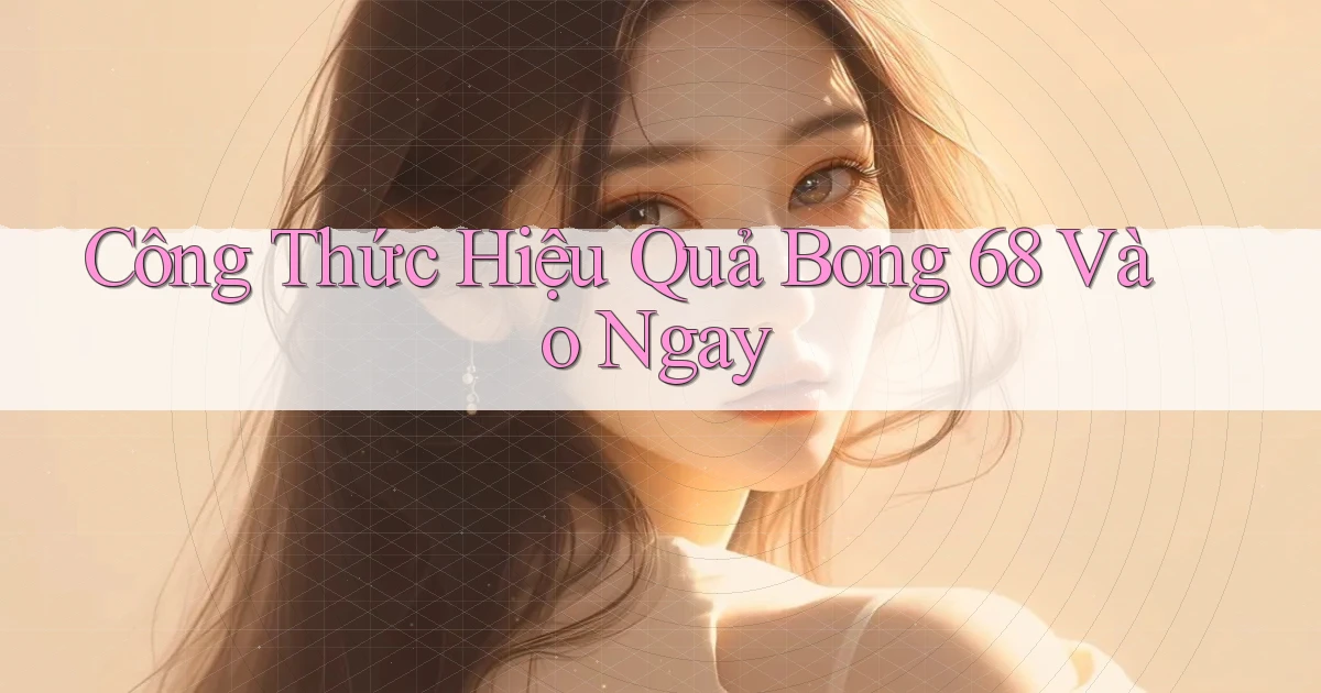 công thức hiệu quả bong 68 vào ngay