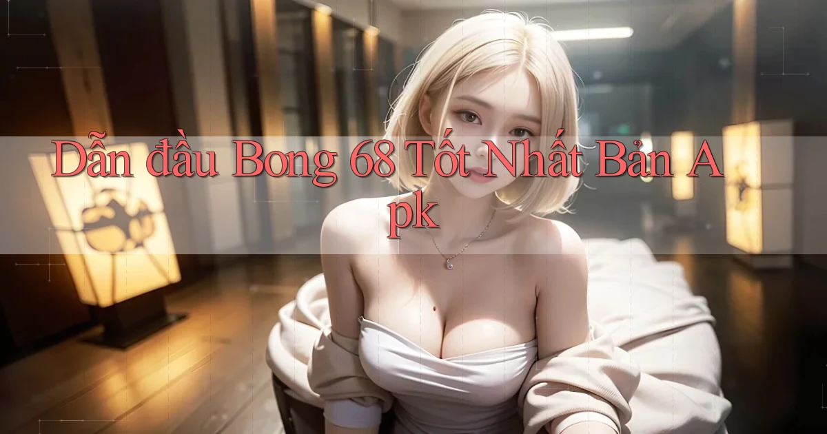 dẫn đầu bong 68 tốt nhất bản apk