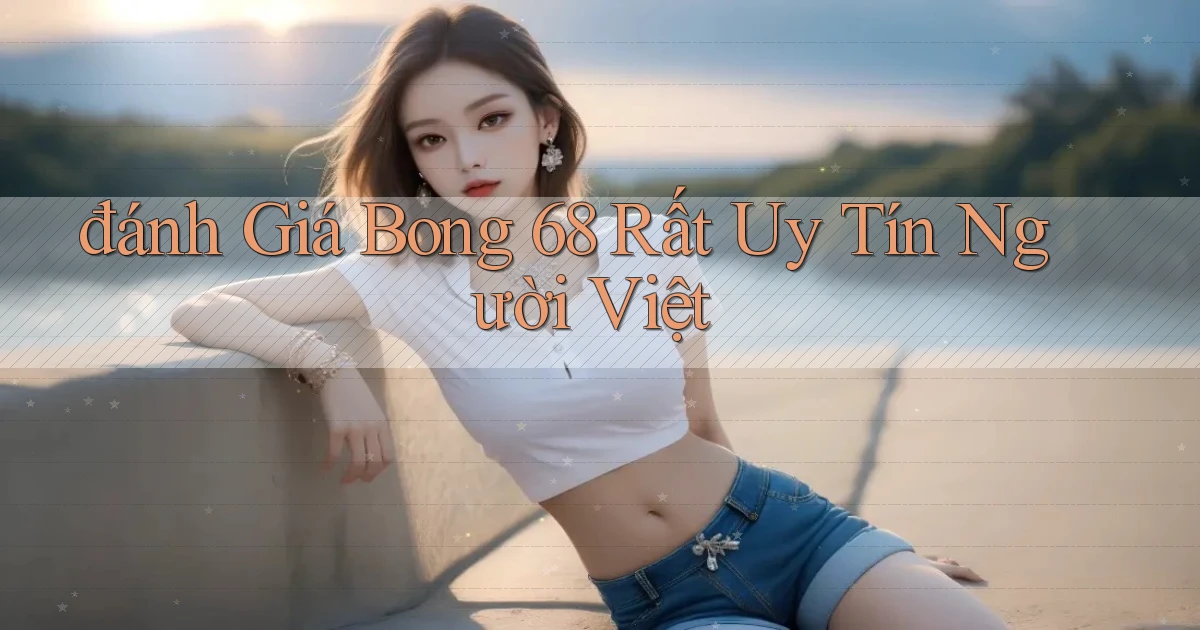 đánh giá bong 68 rất uy tín người việt