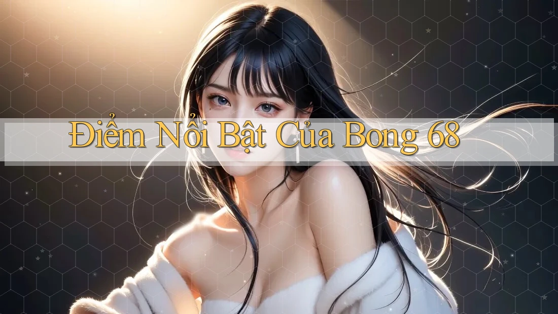 Điểm Nổi Bật Của Bong 68