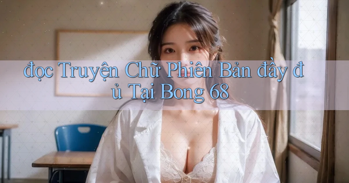 đọc truyện chữ phiên bản đầy đủ tại bong 68