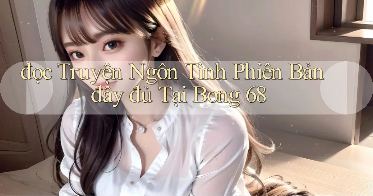 đọc truyện ngôn tình phiên bản đầy đủ tại bong 68