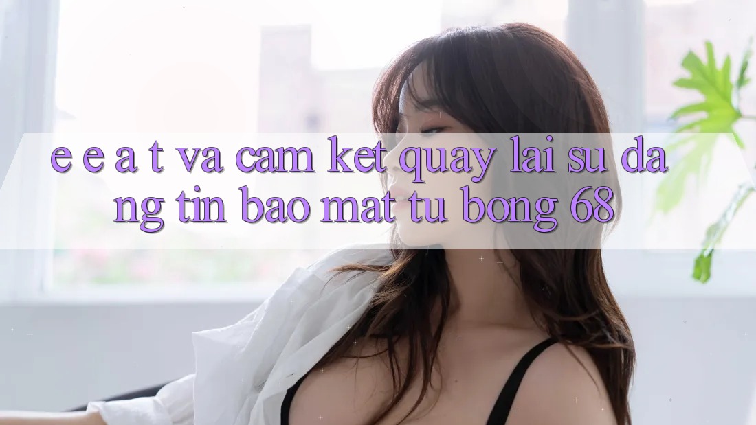 E-E-A-T và Cam Kết Quay lại Sự Đáng tin, Bảo mật Từ bong 68