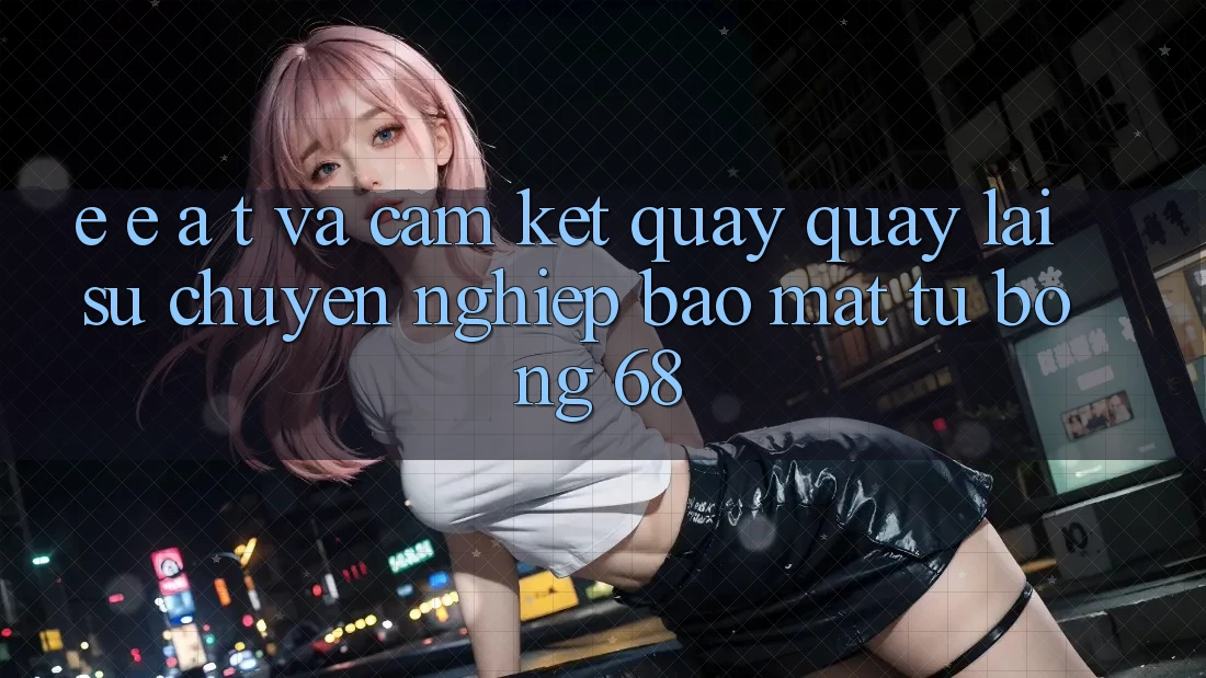 E-E-A-T và Cam Kết Quay quay lại Sự Chuyên nghiệp, Bảo Mật Từ bong 68
