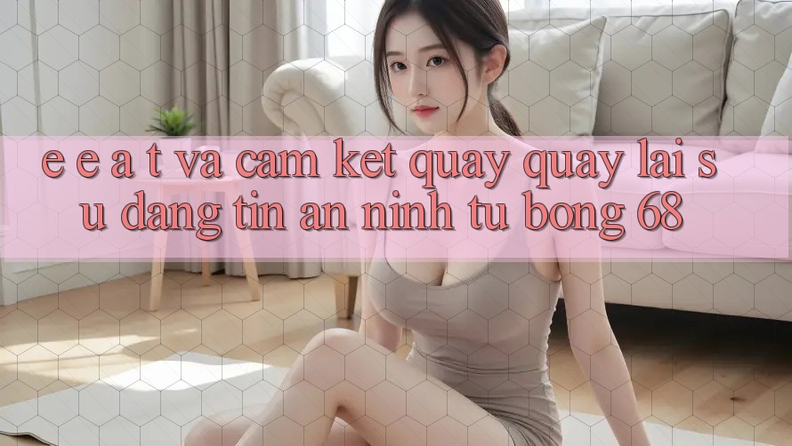 E-E-A-T và Cam Kết Quay quay lại Sự Đáng tin, An ninh Từ bong 68
