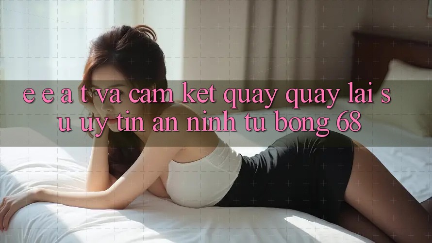 E-E-A-T và Cam Kết Quay quay lại Sự Uy Tín, An ninh Từ bong 68