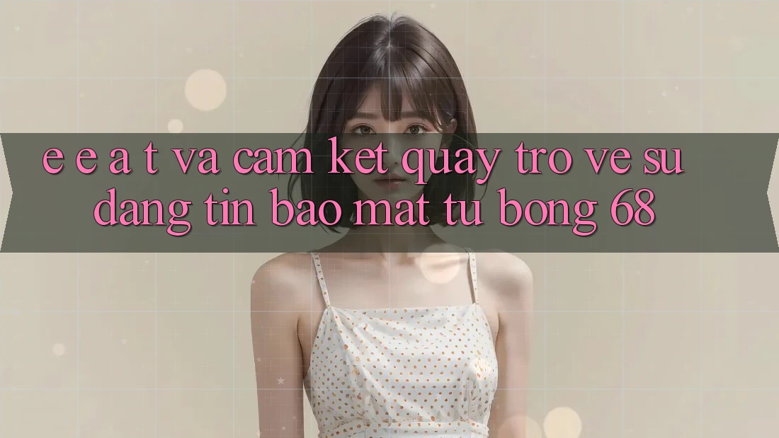 E-E-A-T và Cam Kết Quay trở về Sự Đáng tin, Bảo mật Từ bong 68