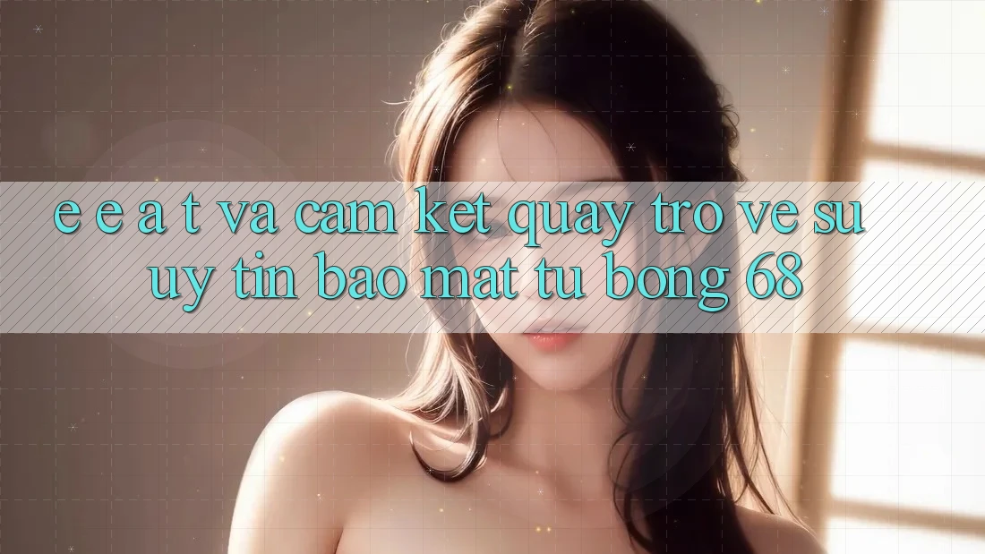 E-E-A-T và Cam Kết Quay trở về Sự Uy Tín, Bảo Mật Từ bong 68