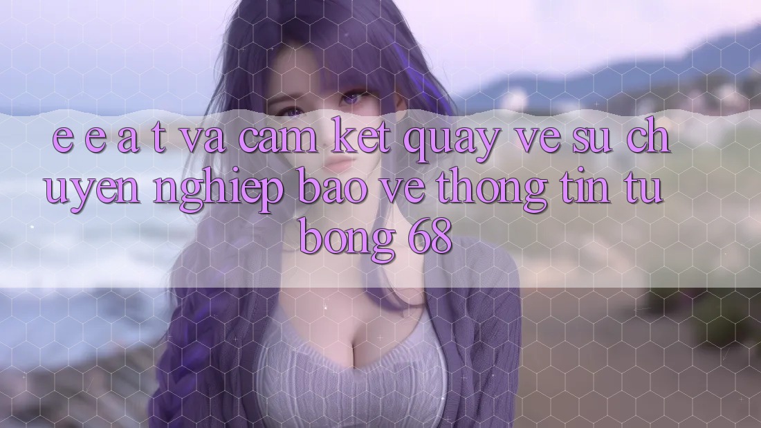 E-E-A-T và Cam Kết Quay về Sự Chuyên nghiệp, Bảo vệ thông tin Từ bong 68