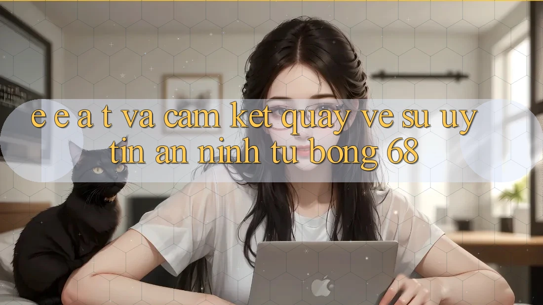 E-E-A-T và Cam Kết Quay về Sự Uy Tín, An ninh Từ bong 68