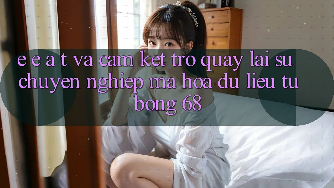 E-E-A-T và Cam Kết Trở quay lại Sự Chuyên nghiệp, Mã hóa dữ liệu Từ bong 68