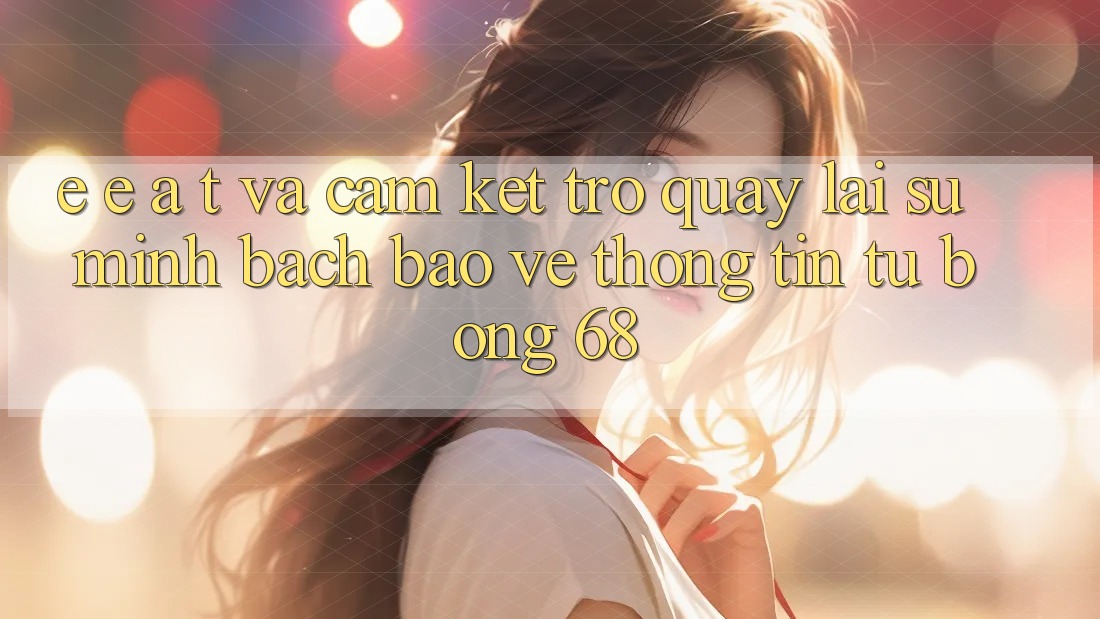 E-E-A-T và Cam Kết Trở quay lại Sự Minh bạch, Bảo vệ thông tin Từ bong 68
