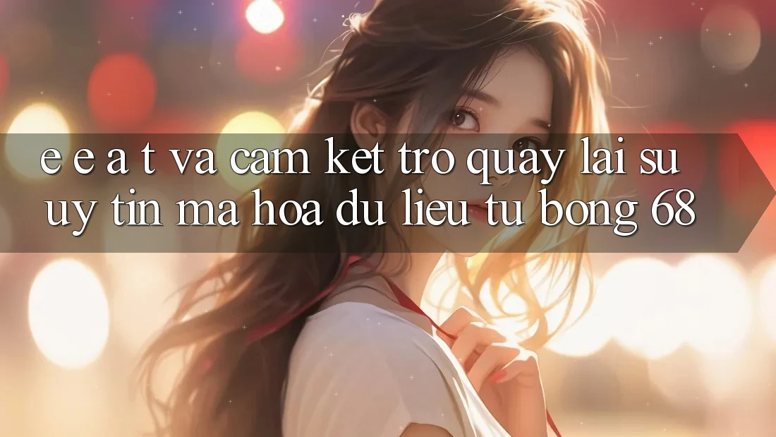 E-E-A-T và Cam Kết Trở quay lại Sự Uy Tín, Mã hóa dữ liệu Từ bong 68