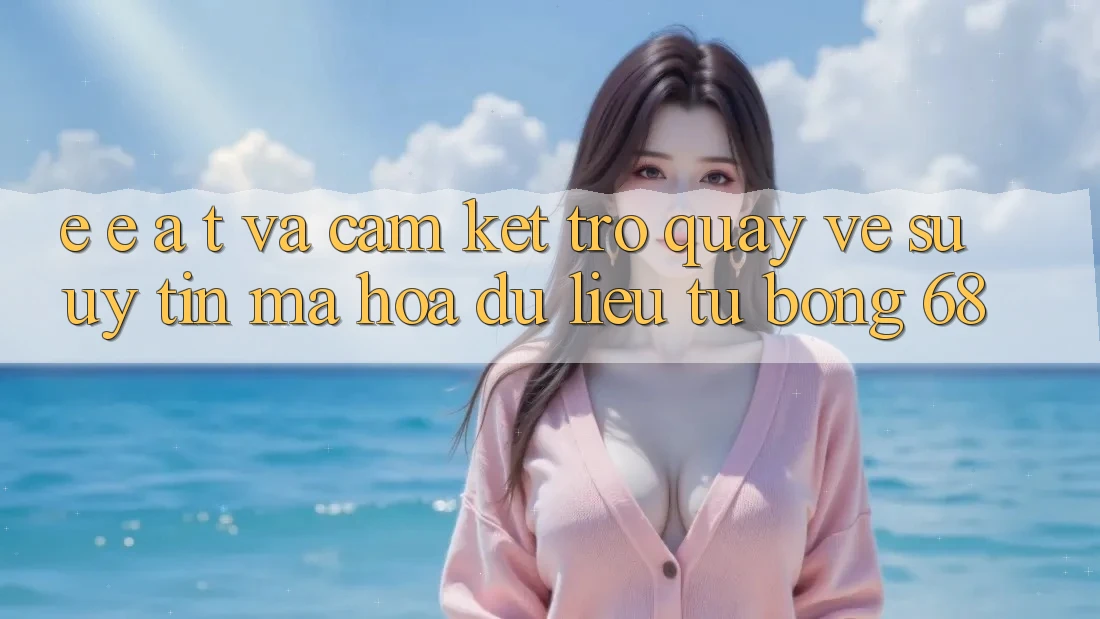 E-E-A-T và Cam Kết Trở quay về Sự Uy Tín, Mã hóa dữ liệu Từ bong 68