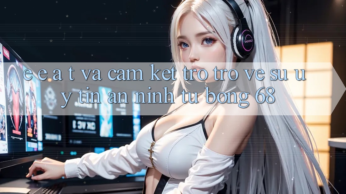 E-E-A-T và Cam Kết Trở trở về Sự Uy Tín, An ninh Từ bong 68